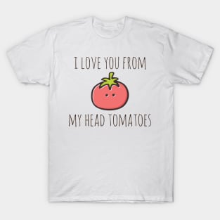 I Love You From My Head Tomatoes T-Shirt